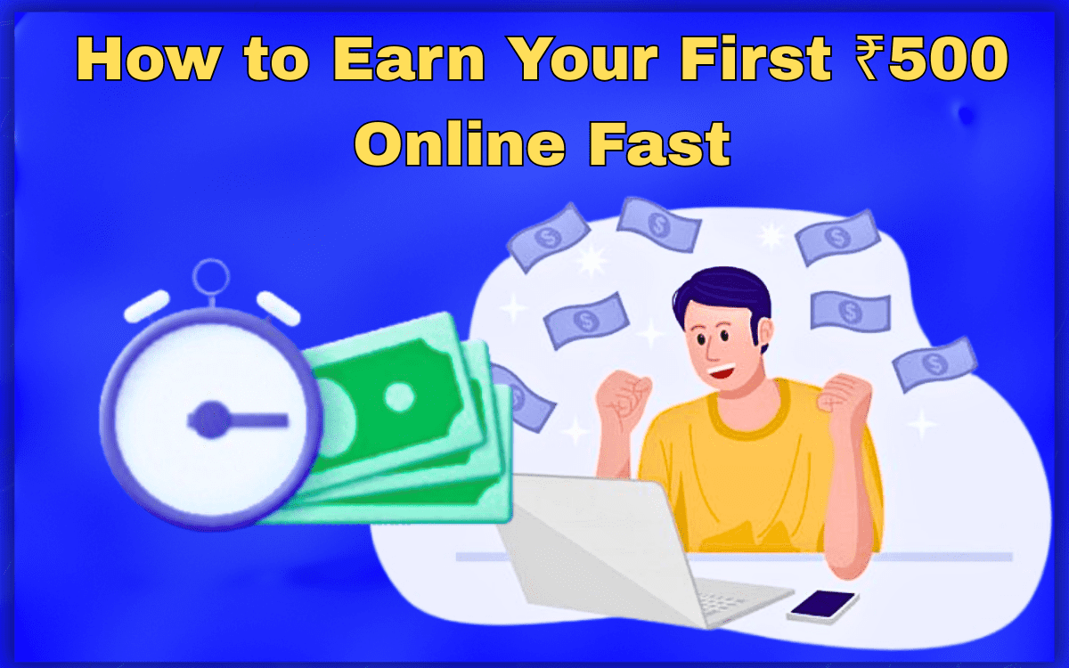 How to Earn Your First ₹500 Online Fast